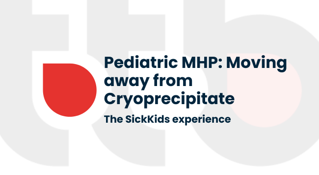 Pediatric MHP: Moving away from Cryoprecipitate at The SickKids Hospital